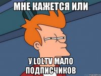 мне кажется или у loltv мало подписчиков