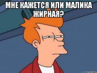 Мне кажется или малика жирная? 