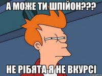 А може ти шпійон??? Не рібята я не вкурсі