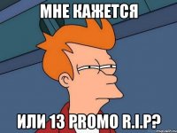 Мне кажется или 13 promo r.i.p?