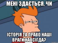 Мені здається, чи історія та право наші враги навсігда?