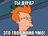 Ты дура? это твоя мама чмо!