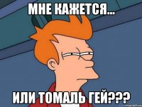 Мне кажется... или Томаль гей???