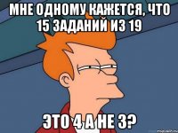 Мне одному кажется, что 15 заданий из 19 Это 4 а не 3?