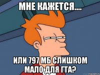 Мне кажется.... Или 797 МБ слишком мало для ГТА?