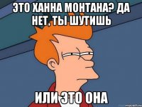 Это ханна монтана? да нет, ты шутишь Или это она