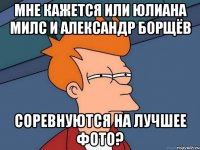 Мне кажется или Юлиана Милс и Александр Борщёв Соревнуются на лучшее фото?