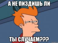 а не пиздишь ли ты случаем???