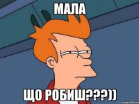 МАЛА Що робиш???))