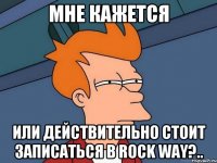 МНЕ КАЖЕТСЯ ИЛИ ДЕЙСТВИТЕЛЬНО СТОИТ ЗАПИСАТЬСЯ В ROCK WAY?..