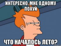 Интересно, мне одному похуй Что началось лето?