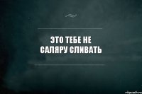 Это тебе не саляру сливать