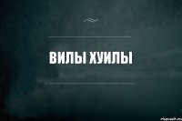 ВИЛЫ ХУИЛЫ