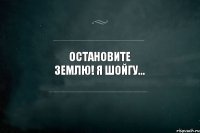 Остановите землю! Я Шойгу...