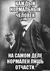 Каждый нормальный человек на самом деле нормален лишь отчасти.