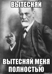 Вытесняй Вытесняй меня полностью