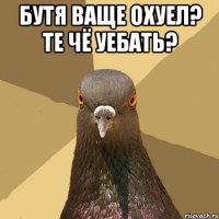 Бутя ваще охуел? Те чё уебать? 