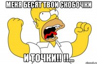 Меня бесят твои скобочки и точки!! !!…