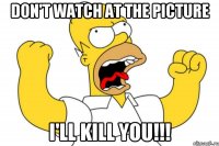 Don't watch at the picture I'll kill YOU!!!