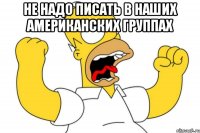 Не надо писать в наших американских группах 