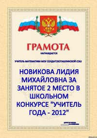 НАГРАЖДАЕТСЯ  учитель математики МОУ Солдатскоташлинской СОШ Новикова Лидия Михайловна за занятое 2 место в школьном конкурсе "Учитель года - 2012" Директор школы ___________В.Н.Солуянова