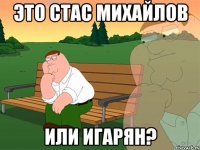 Это Стас михайлов или Игарян?