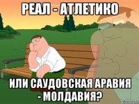 Реал - Атлетико или Саудовская Аравия - Молдавия?