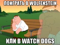 Поиграть в Wolfenstein или в Watch Dogs