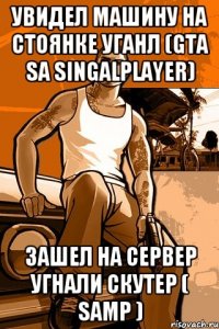 Увидел машину на стоянке уганл (GTA SA Singalplayer) Зашел на сервер угнали скутер ( SAMP )