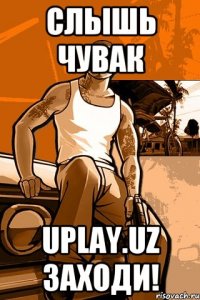 Слышь Чувак Uplay.uz Заходи!