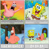 Патрик я придмал новую песенку:чудесен мир хотя и там вода плывут там и рыбы ии нам говорят привет дорогие мы вас любим а мы им говорим приятных снов и плачем и нам они присылают смайлики! О браво браво молодец спанч боб отлично Тебе нравится? Да да да