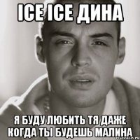 ice ice Дина я буду любить тя даже когда ты будешь Малина