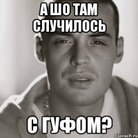 А ШО ТАМ СЛУЧИЛОСЬ С ГУФОМ?