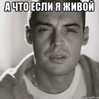 а что если я живой 