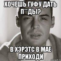 ХОЧЕШЬ ГУФУ ДАТЬ П**ДЫ? В ХЭРЭТС В МАЕ ПРИХОДИ