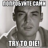 ПОПРОБУЙТЕ САМИ TRY TO DIE!