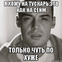 я хожу на тускарь,это как на сейм только чуть по хуже