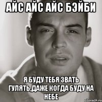 Айс Айс Айс Бэйби Я буду тебя звать гулять,даже когда буду на небе