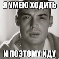 Я умею ходить И поэтому иду