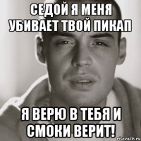 Седой я меня убивает твой пикап Я верю в тебя и Смоки верит!