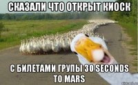 Сказали что открыт киоск с билетами групы 30 seconds to mars