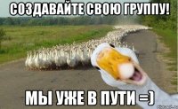 Создавайте свою группу! Мы уже в пути =)