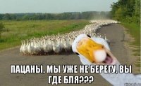  пацаны, мы уже не берегу, вы где бля???