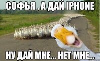 Софья , а дай iPhone Ну дай мне... Нет мне...