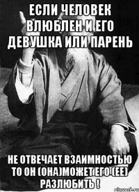 Если человек влюблен и его девушка или парень Не отвечает взаимностью то он (она)может его (ее) разлюбить !