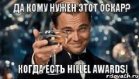 Да кому нужен этот Оскар? Когда есть HILLEL AWARDS!