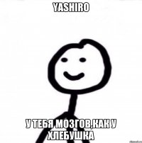 Yashiro у тебя мозгов,как у хлебушка