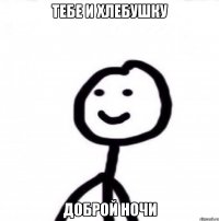 Тебе и хлебушку доброй ночи