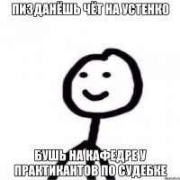 Пизданёшь чёт на Устенко бушь на кафедре у практикантов по судебке