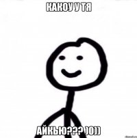 Какоу у тя айкью??? )0))